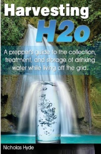 Harvesting H2o: A prepper's guide to the collection, treatment, and storage of drinking water while living off the grid. Harvesting H2o: A prepper's guide to the collection, treatment, and storage of drinking water while living off the grid.