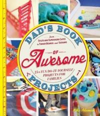 Dad's Book of Awesome Projects: From Stilts and Super-Hero Capes to Tinker Boxes and Seesaws, 25+ Fun Do-It-Yourself Projects for Families Dad's Book of Awesome Projects: From Stilts and Super-Hero Capes to Tinker Boxes and Seesaws, 25+ Fun Do-It-Yourself Projects for Families