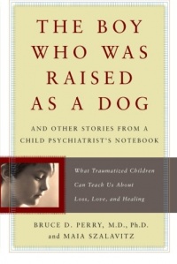 The Boy Who Was Raised as a Dog: And Other Stories from a Child Psychiatrist's Notebook--What Traumatized Children Can Teach Us About Loss, Love, and Healing The Boy Who Was Raised as a Dog: And Other Stories from a Child Psychiatrist's Notebook--What Traumatized Children Can Teach Us About Loss, Love, and Healing