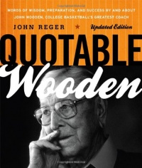 Quotable Wooden: Words of Wisdom, Preparation, and Success By and About John Wooden, College Basketball's Greatest Coach Quotable Wooden: Words of Wisdom, Preparation, and Success By and About John Wooden, College Basketball's Greatest Coach