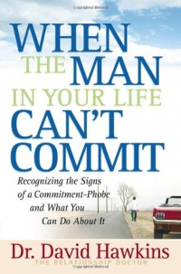 When the Man in Your Life Can't Commit: Recognizing  the Signs of a Commitment-Phobe and What You Can Do About It