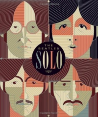 Beatles Solo: The Illustrated Chronicles of John, Paul, George, and Ringo after the Beatles Beatles Solo: The Illustrated Chronicles of John, Paul, George, and Ringo after the Beatles