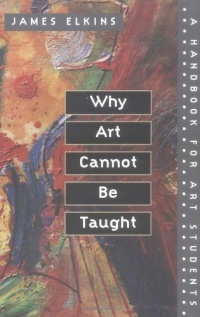 Why Art Cannot Be Taught: A Handbook for Art Students Why Art Cannot Be Taught: A Handbook for Art Students