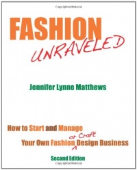 Fashion Unraveled - Second Edition: How to Start and Manage Your Own Fashion (or Craft) Design Business Fashion Unraveled - Second Edition: How to Start and Manage Your Own Fashion (or Craft) Design Business