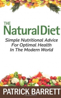 The Natural Diet: Simple Nutritional Advice For Optimal Health In The Modern World The Natural Diet: Simple Nutritional Advice For Optimal Health In The Modern World