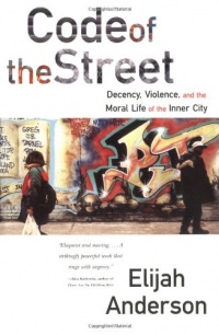 Code of the Street: Decency, Violence, and the Moral Life of the Inner City Code of the Street: Decency, Violence, and the Moral Life of the Inner City