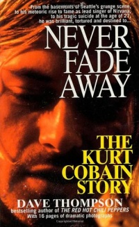 Never Fade Away: The Kurt Cobain Story Never Fade Away: The Kurt Cobain Story