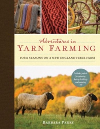 Adventures in Yarn Farming: Four Seasons on a New England Fiber Farm Adventures in Yarn Farming: Four Seasons on a New England Fiber Farm