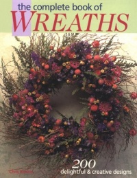 The Complete Book of Wreaths: 200 Delightful & Creative Designs The Complete Book of Wreaths: 200 Delightful & Creative Designs