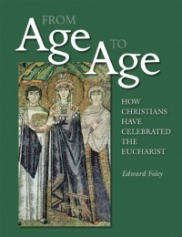 From Age to Age: How Christians Have Celebrated the Eucharist (Revised and Expanded Edition) From Age to Age: How Christians Have Celebrated the Eucharist (Revised and Expanded Edition)