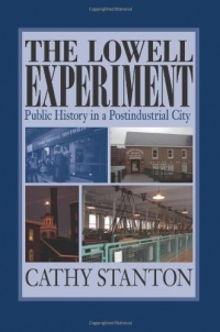 The Lowell Experiment: Public History in a Postindustrial City The Lowell Experiment: Public History in a Postindustrial City