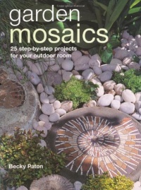 Garden Mosaics: 25 Step-by-step Projects for Your Outdoor Room Garden Mosaics: 25 Step-by-step Projects for Your Outdoor Room