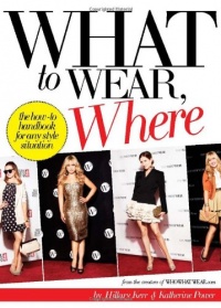 What to Wear, Where: The How-to Handbook for Any Style Situation What to Wear, Where: The How-to Handbook for Any Style Situation