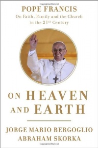 On Heaven and Earth: Pope Francis on Faith, Family, and the Church in the Twenty-First Century On Heaven and Earth: Pope Francis on Faith, Family, and the Church in the Twenty-First Century