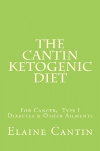 The Cantin Ketogenic Diet: For Cancer, Type I Diabetes & Other Ailments The Cantin Ketogenic Diet: For Cancer, Type I Diabetes & Other Ailments
