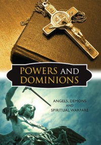 Powers and Dominions: Angels, Demons and Spiritual Warfare Powers and Dominions: Angels, Demons and Spiritual Warfare