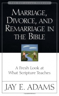 Marriage, Divorce, and Remarriage in the Bible Marriage, Divorce, and Remarriage in the Bible