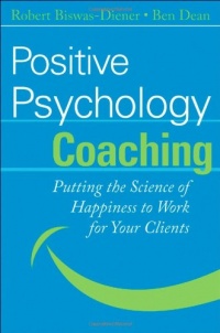 Positive Psychology Coaching: Putting the Science of Happiness to Work for Your Clients Positive Psychology Coaching: Putting the Science of Happiness to Work for Your Clients