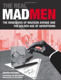 The Real Mad Men: The Renegades of Madison Avenue and the Golden Age of Advertising The Real Mad Men: The Renegades of Madison Avenue and the Golden Age of Advertising