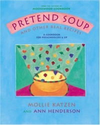 Pretend Soup and Other Real Recipes: A Cookbook for Preschoolers and Up Pretend Soup and Other Real Recipes: A Cookbook for Preschoolers and Up