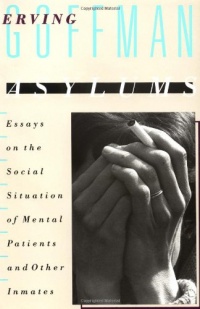 Asylums: Essays on the Social Situation of Mental Patients and Other Inmates Asylums: Essays on the Social Situation of Mental Patients and Other Inmates