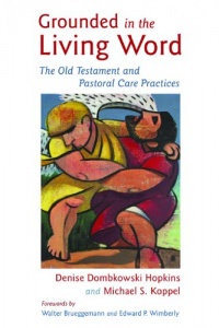 Grounded in the Living Word: The Old Testament and Pastoral Care Practices Grounded in the Living Word: The Old Testament and Pastoral Care Practices