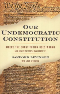 Our Undemocratic Constitution: Where the Constitution Goes Wrong (And How We the People Can Correct It) Our Undemocratic Constitution: Where the Constitution Goes Wrong (And How We the People Can Correct It)