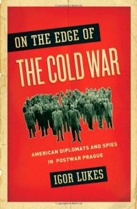 On the Edge of the Cold War: American Diplomats and Spies in Postwar Prague On the Edge of the Cold War: American Diplomats and Spies in Postwar Prague
