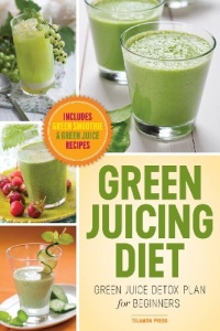 Green Juicing Diet: Green Juice Detox Plan for Beginners-Includes Green Smoothies and Green Juice Recipes