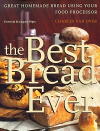 The Best Bread Ever: Great Homemade Bread Using your Food Processor