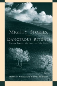 Mighty Stories, Dangerous Rituals: Weaving Together the Human and the Divine Mighty Stories, Dangerous Rituals: Weaving Together the Human and the Divine