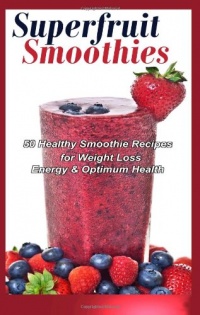 Superfruit Smoothies: 50 Healthy Smoothie Recipes for Weight Loss, Energy & Optimum Health Superfruit Smoothies: 50 Healthy Smoothie Recipes for Weight Loss, Energy & Optimum Health