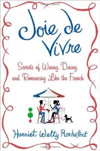 Joie de Vivre: Secrets of Wining, Dining, and Romancing Like the French