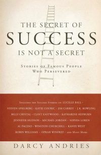 The Secret of Success is Not a Secret: Stories of Famous People Who Persevered The Secret of Success is Not a Secret: Stories of Famous People Who Persevered