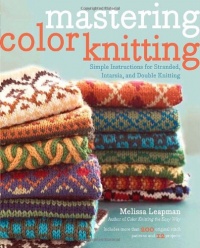 Mastering Color Knitting: Simple Instructions for Stranded, Intarsia, and Double Knitting Mastering Color Knitting: Simple Instructions for Stranded, Intarsia, and Double Knitting