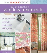 Quick and Easy Window Treatments: 15 Easy-Sew Projects that Build Skills, Too (Easy Singer Style) Quick and Easy Window Treatments: 15 Easy-Sew Projects that Build Skills, Too (Easy Singer Style)