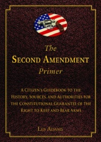 The Second Amendment Primer: A Citizen's Guidebook to the History, Sources, and Authorities for the Constitutional Guarantee of the Right to Keep and Bear Arms The Second Amendment Primer: A Citizen's Guidebook to the History, Sources, and Authorities for the Constitutional Guarantee of the Right to Keep and Bear Arms
