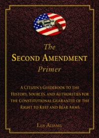 The Second Amendment Primer: A Citizen's Guidebook to the History, Sources, and Authorities for the Constitutional Guarantee of the Right to Keep and Bear Arms