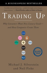 Trading Up: Why Consumers Want New Luxury Goods--and How Companies Create Them Trading Up: Why Consumers Want New Luxury Goods--and How Companies Create Them