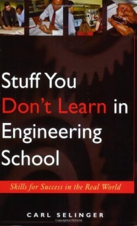 Stuff You Don't Learn in Engineering School: Skills for Success in the Real World Stuff You Don't Learn in Engineering School: Skills for Success in the Real World