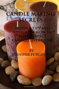 Candle Making Secrets: Insider Tips and Advice on How to Make Perfect Candles, Every Time Candle Making Secrets: Insider Tips and Advice on How to Make Perfect Candles, Every Time