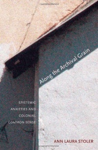 Along the Archival Grain: Epistemic Anxieties and Colonial Common Sense Along the Archival Grain: Epistemic Anxieties and Colonial Common Sense