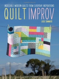 Quilt Improv: Incredible Quilts from Everyday Inspirations Quilt Improv: Incredible Quilts from Everyday Inspirations