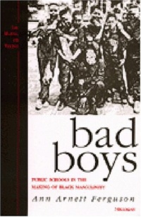 Bad Boys: Public Schools in the Making of Black Masculinity (Law, Meaning, and Violence) Bad Boys: Public Schools in the Making of Black Masculinity (Law, Meaning, and Violence)