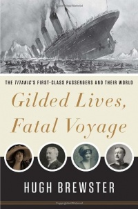 Gilded Lives, Fatal Voyage: The Titanic's First-Class Passengers and Their World Gilded Lives, Fatal Voyage: The Titanic's First-Class Passengers and Their World