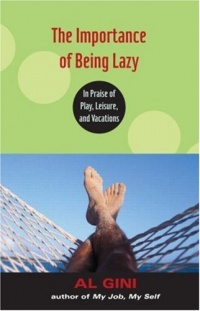 The Importance of Being Lazy: In Praise of Play, Leisure, and Vacation The Importance of Being Lazy: In Praise of Play, Leisure, and Vacation