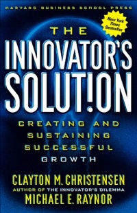 The Innovator's Solution: Creating and Sustaining Successful Growth The Innovator's Solution: Creating and Sustaining Successful Growth