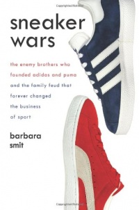 Sneaker Wars: The Enemy Brothers Who Founded Adidas and Puma and the Family Feud That Forever Changed the Business of Sport Sneaker Wars: The Enemy Brothers Who Founded Adidas and Puma and the Family Feud That Forever Changed the Business of Sport