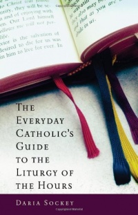 The Everyday Catholic's Guide to the Liturgy of the Hours The Everyday Catholic's Guide to the Liturgy of the Hours